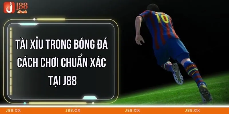 Tài Xỉu Trong Bóng Đá - Cách Chơi Chuẩn Xác Tại J88